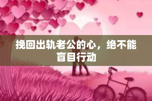 挽回出轨老公的心，绝不能盲目行动