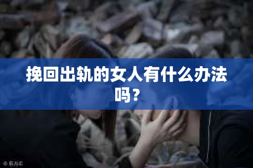 挽回出轨的女人有什么办法吗？