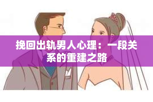挽回出轨男人心理：一段关系的重建之路