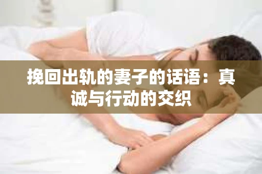 挽回出轨的妻子的话语：真诚与行动的交织