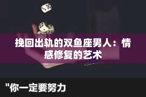 挽回出轨的双鱼座男人：情感修复的艺术
