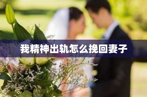 我精神出轨怎么挽回妻子