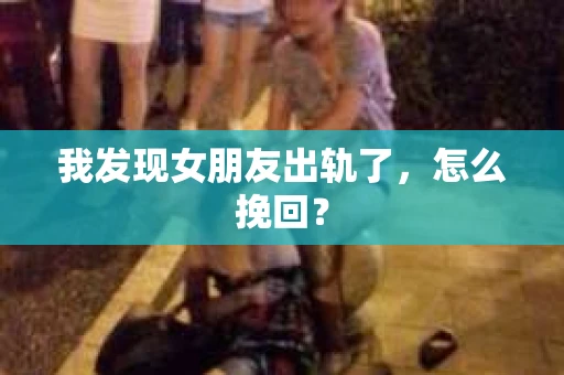 我发现女朋友出轨了，怎么挽回？