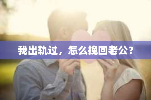 我出轨过，怎么挽回老公？