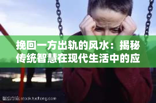 挽回一方出轨的风水：揭秘传统智慧在现代生活中的应用