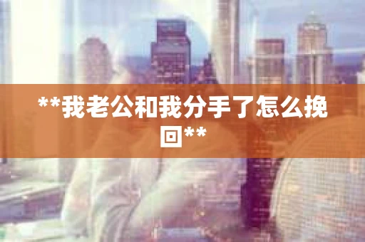 **我老公和我分手了怎么挽回**
