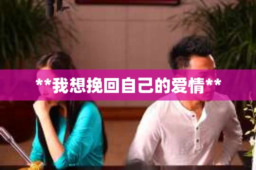 **我想挽回自己的爱情**