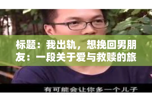 标题：我出轨，想挽回男朋友：一段关于爱与救赎的旅程