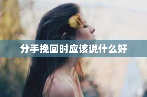 分手挽回时应该说什么好