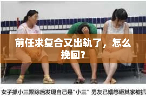 前任求复合又出轨了，怎么挽回？