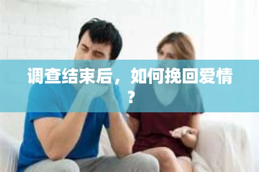 调查结束后，如何挽回爱情？