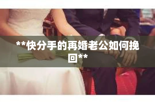 **快分手的再婚老公如何挽回**