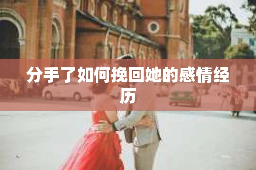 分手了如何挽回她的感情经历
