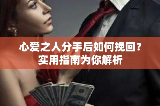 心爱之人分手后如何挽回?实用指南为你解析 心爱之人分手后如何挽回?实用指南为你解析