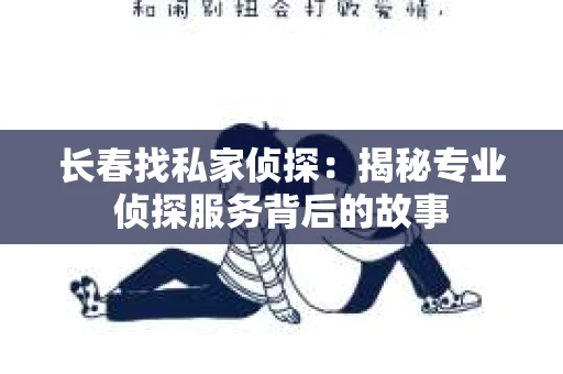 长春找私家侦探：揭秘专业侦探服务背后的故事