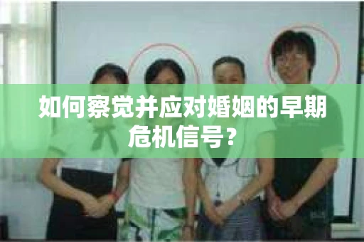 如何察觉并应对婚姻的早期危机信号？