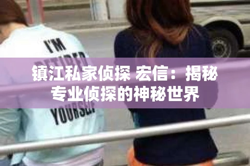 镇江私家侦探 宏信：揭秘专业侦探的神秘世界