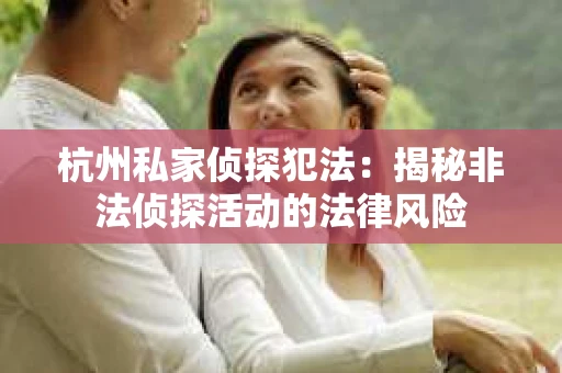 杭州私家侦探犯法：揭秘非法侦探活动的法律风险