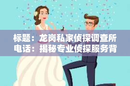 标题：龙岗私家侦探调查所电话：揭秘专业侦探服务背后的故事