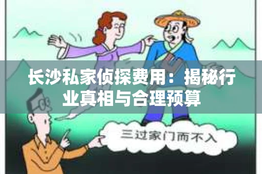 长沙私家侦探费用：揭秘行业真相与合理预算