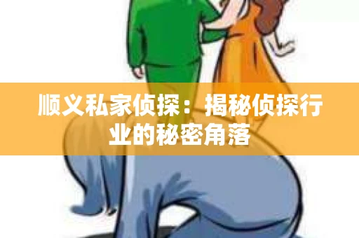 顺义私家侦探：揭秘侦探行业的秘密角落