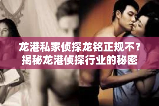 龙港私家侦探龙铭正规不？揭秘龙港侦探行业的秘密