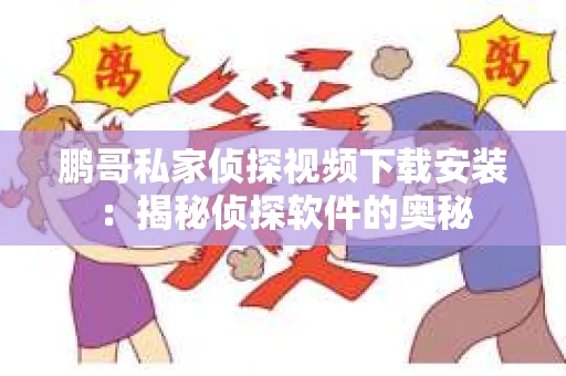 鹏哥私家侦探视频下载安装：揭秘侦探软件的奥秘