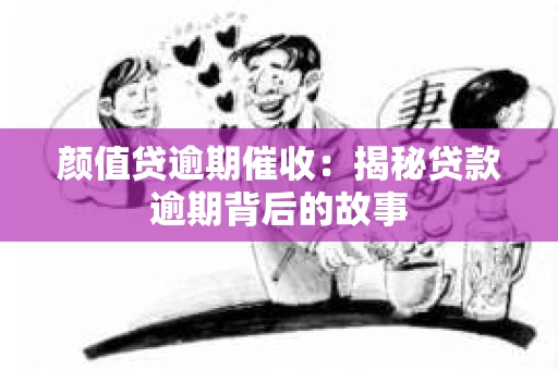 颜值贷逾期催收：揭秘贷款逾期背后的故事