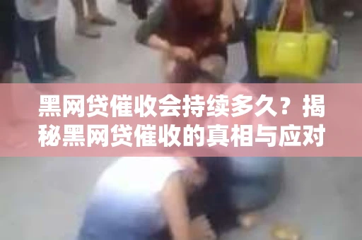 黑网贷催收会持续多久？揭秘黑网贷催收的真相与应对策略