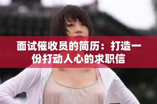 面试催收员的简历：打造一份打动人心的求职信