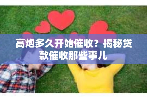 高炮多久开始催收？揭秘贷款催收那些事儿