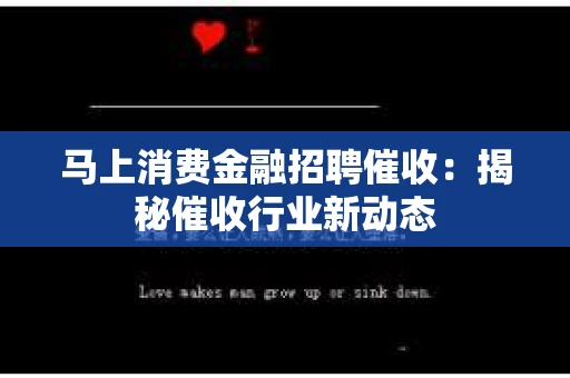 马上消费金融招聘催收：揭秘催收行业新动态