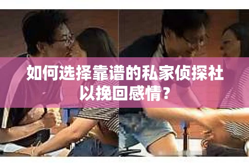 如何选择靠谱的私家侦探社以挽回感情? 如何选择靠谱的私家侦探社以挽回感情?