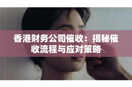 香港财务公司催收：揭秘催收流程与应对策略