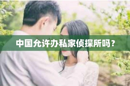 中国允许办私家侦探所吗？