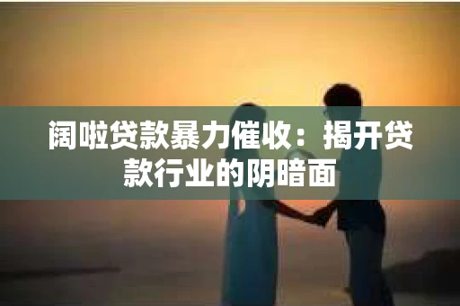 阔啦贷款暴力催收：揭开贷款行业的阴暗面