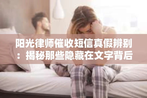 阳光律师催收短信真假辨别：揭秘那些隐藏在文字背后的秘密