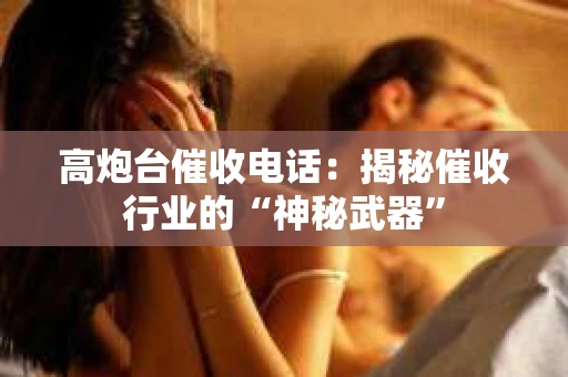 高炮台催收电话：揭秘催收行业的“神秘武器”