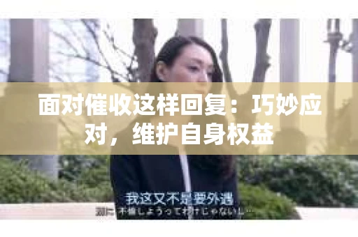 面对催收这样回复：巧妙应对，维护自身权益