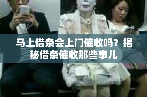 马上借条会上门催收吗？揭秘借条催收那些事儿