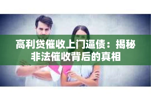 高利贷催收上门逼债：揭秘非法催收背后的真相