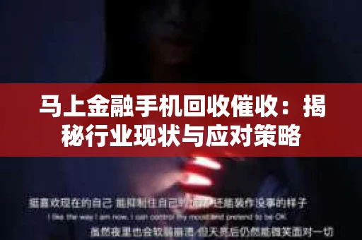 马上金融手机回收催收：揭秘行业现状与应对策略
