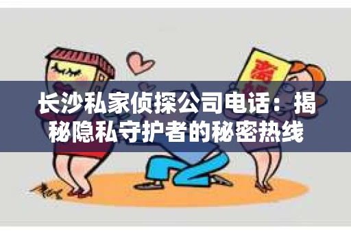长沙私家侦探公司电话：揭秘隐私守护者的秘密热线