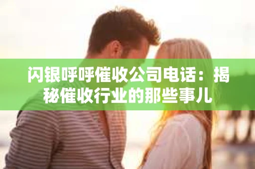 闪银呼呼催收公司电话：揭秘催收行业的那些事儿