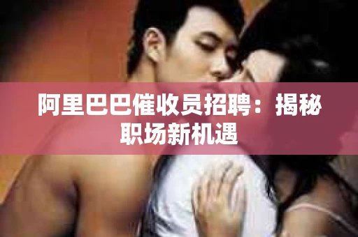 阿里巴巴催收员招聘：揭秘职场新机遇