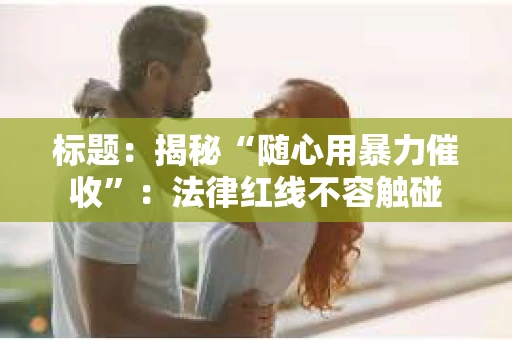 标题：揭秘“随心用暴力催收”：法律红线不容触碰