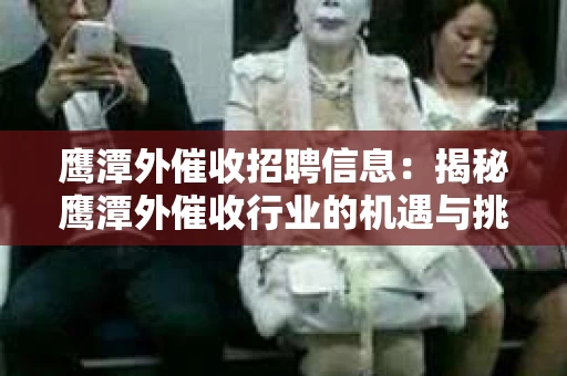 鹰潭外催收招聘信息：揭秘鹰潭外催收行业的机遇与挑战