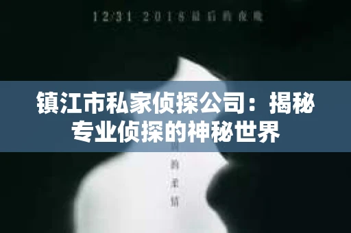 镇江市私家侦探公司:揭秘专业侦探的神秘世界 镇江市私家侦探公司:揭秘专业侦探的神秘世界