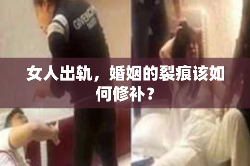 女人出轨,婚姻的裂痕该如何修补? 女人出轨,婚姻的裂痕该如何修补?