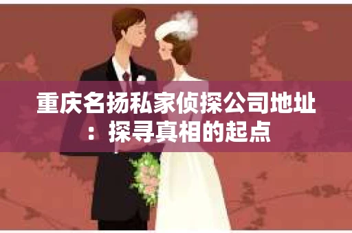 重庆名扬私家侦探公司地址：探寻真相的起点